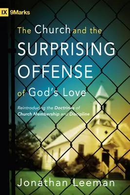 Az egyház és Isten szeretetének meglepő támadása: Az egyháztagság és az egyházfegyelem tanainak újbóli bemutatása - The Church and the Surprising Offense of God's Love: Reintroducing the Doctrines of Church Membership and Discipline