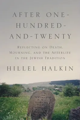 After One-Hundred-And-Twenty: Reflecting on Death, Mourning, and the Afterlife in the Jewish Tradition (Elmélkedés a halálról, gyászról és a túlvilágról a zsidó hagyományban) - After One-Hundred-And-Twenty: Reflecting on Death, Mourning, and the Afterlife in the Jewish Tradition