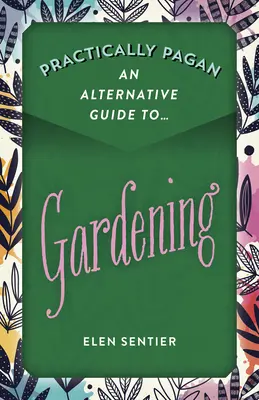 Gyakorlatilag pogány - Alternatív útmutató a kertészkedéshez - Practically Pagan - An Alternative Guide to Gardening