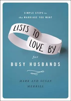 Szeretetlisták elfoglalt férjeknek: Egyszerű lépések a kívánt házassághoz - Lists to Love by for Busy Husbands: Simple Steps to the Marriage You Want