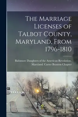 A marylandi Talbot megye házassági engedélyei 1796-1810 között - The Marriage Licenses of Talbot County, Maryland, From 1796-1810