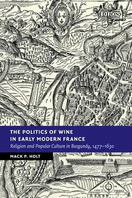 A bor politikája a kora újkori Franciaországban: Burgundiában 1477-1630 között: Vallás és népi kultúra - The Politics of Wine in Early Modern France: Religion and Popular Culture in Burgundy, 1477-1630