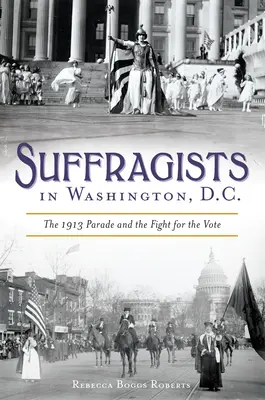 Szuffrazsettek Washingtonban: Az 1913-as felvonulás és a szavazati jogért folytatott harc - Suffragists in Washington, DC: The 1913 Parade and the Fight for the Vote