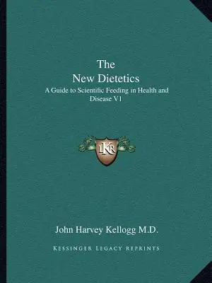 Az új dietetika: A Guide to Scientific Feeding in Health and Disease V1 - The New Dietetics: A Guide to Scientific Feeding in Health and Disease V1