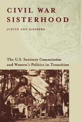 Polgárháborús testvériség: Az amerikai egészségügyi bizottság és a női politika az átmenet idején - Civil War Sisterhood: The U.S. Sanitary Commission and Women's Politics in Transition