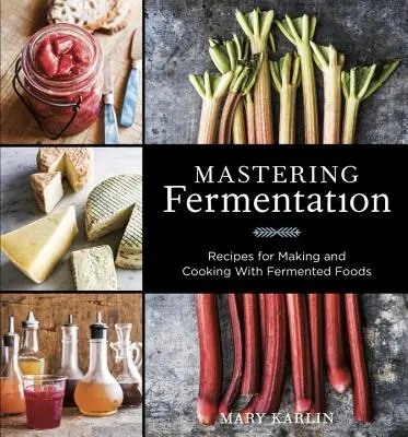 Az erjesztés elsajátítása: Receptek az erjesztett élelmiszerek készítéséhez és főzéséhez [Szakácskönyv] - Mastering Fermentation: Recipes for Making and Cooking with Fermented Foods [A Cookbook]