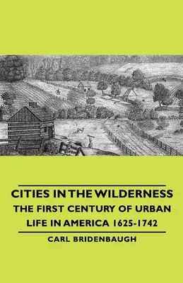 Városok a vadonban - A városi élet első évszázada Amerikában 1625-1742 - Cities in the Wilderness - The First Century of Urban Life in America 1625-1742