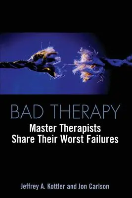 Rossz terápia: Master Therapists Share Their Worst Failures - Bad Therapy: Master Therapists Share Their Worst Failures