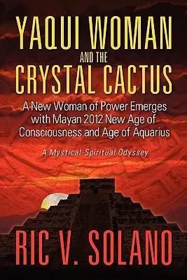A yaqui nő és a kristálykaktusz: Egy erős nő spirituális odüsszeiája - Yaqui Woman and the Crystal Cactus: Spiritual Odyssey of a Woman of Power