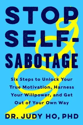 Stop Self-Sabotage: Hat lépés az igazi motiváció feloldásához, az akaraterő hasznosításához és a saját utadból való kilépéshez - Stop Self-Sabotage: Six Steps to Unlock Your True Motivation, Harness Your Willpower, and Get Out of Your Own Way