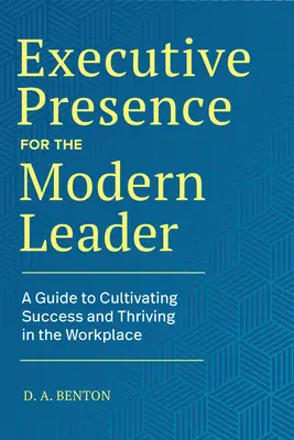 Executive Presence for the Modern Leader: A Guide to Cultivating Success and Thriving in the Workplace (Útmutató a sikerhez és a munkahelyi boldoguláshoz) - Executive Presence for the Modern Leader: A Guide to Cultivating Success and Thriving in the Workplace