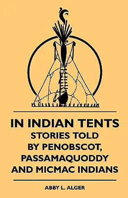 Indián sátrakban - Penobscot, Passamaquoddy és Micmac indiánok történetei - In Indian Tents - Stories Told by Penobscot, Passamaquoddy and Micmac Indians