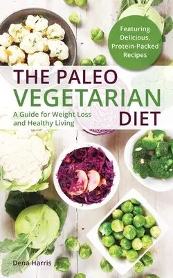 A paleo vegetáriánus étrend: A Guide for Weight Loss and Healthy Living - The Paleo Vegetarian Diet: A Guide for Weight Loss and Healthy Living