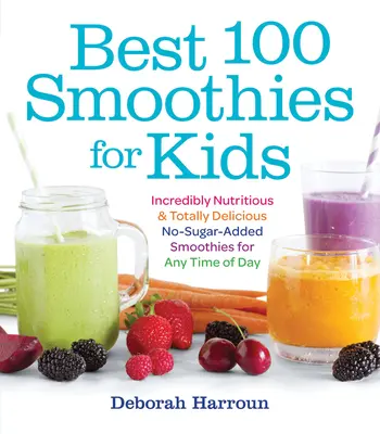 A 100 legjobb turmix gyerekeknek: Hihetetlenül tápláló és teljesen finom, cukor hozzáadása nélküli turmixok a nap bármely szakában - Best 100 Smoothies for Kids: Incredibly Nutritious and Totally Delicious No-Sugar-Added Smoothies for Any Time of Day