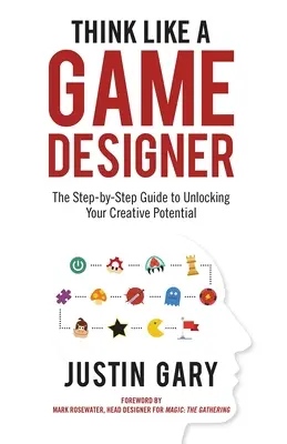 Gondolkozz úgy, mint egy játéktervező: Lépésről lépésre útmutató kreatív potenciálod kibontakoztatásához - Think Like a Game Designer: The Step-By-Step Guide to Unlocking Your Creative Potential