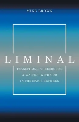 Liminal: Átmenetek, küszöbök és várakozás Istennel a köztes térben - Liminal: Transitions, Thresholds, and Waiting with God in the Space Between