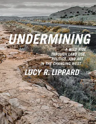 Aláásás: A Wild Ride Through Land Use, Politics, and Art in the Changing West (Vad utazás a földhasználaton, politikán és művészeten keresztül a változó Nyugaton) - Undermining: A Wild Ride Through Land Use, Politics, and Art in the Changing West