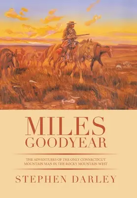 Miles Goodyear: Az egyetlen connecticuti hegyi ember kalandjai a Sziklás-hegység nyugati részén. - Miles Goodyear: The Adventures of the Only Connecticut Mountain Man in the Rocky Mountain West