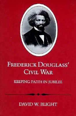 Frederick Douglass polgárháborúja: A hit megtartása a jubileumban (átdolgozott) - Frederick Douglass' Civil War: Keeping Faith in Jubilee (Revised)