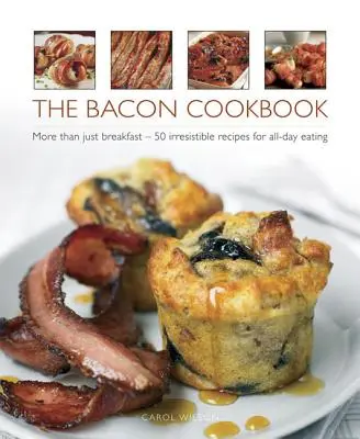 A szalonnás szakácskönyv: Több mint reggeli - 50 ellenállhatatlan recept az egész napos étkezéshez - The Bacon Cookbook: More Than Just Breakfast - 50 Irresistible Recipes for All-Day Eating