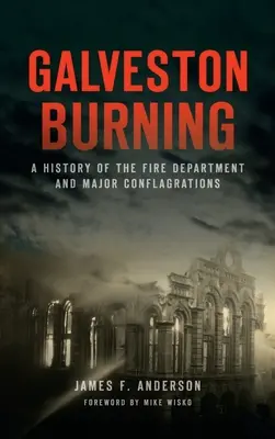 Galveston Burning: A tűzoltóság és a nagyobb tűzvészek története - Galveston Burning: A History of the Fire Department and Major Conflagrations