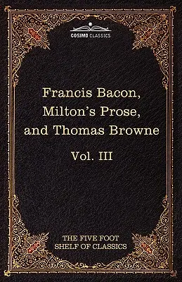 Essays, Civil and Moral & the New Atlantis by Francis Bacon; Aeropagitica & Tractate of Education by John Milton; Religio Medici by Sir Thomas Browne