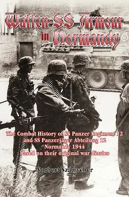 Waffen-SS páncélosok Normandiában: Az SS Panzer Regiment 12 és az SS Panzerjger Abteilung 12 harctörténete Normandiában 1944-ben, az eredeti Wa - Waffen-SS Armour in Normandy: The Combat History of SS Panzer Regiment 12 and SS Panzerjger Abteilung 12, Normandy 1944, Based on Their Original Wa