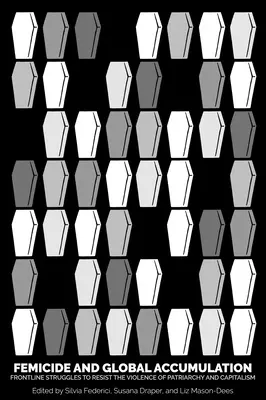 Nőgyilkosság és globális felhalmozás: Frontline Struggles to Resist Resist the Violence of Patriarchy and Capitalism (A patriarchátus és a kapitalizmus erőszakának ellenállási küzdelmei) - Feminicide and Global Accumulation: Frontline Struggles to Resist the Violence of Patriarchy and Capitalism