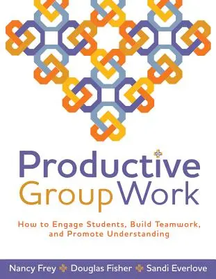 Termékeny csoportmunka: Hogyan vonjuk be a diákokat, építsük a csapatmunkát, és segítsük elő a megértést? - Productive Group Work: How to Engage Students, Build Teamwork, and Promote Understanding