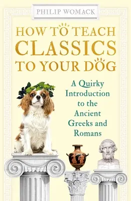 Hogyan tanítsd meg a klasszikusokat a kutyádnak: A Quirky Introduction to the Ancient Greeks and Romans - How to Teach Classics to Your Dog: A Quirky Introduction to the Ancient Greeks and Romans