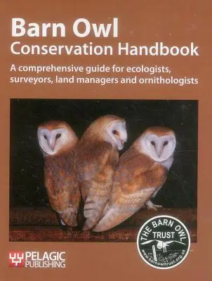 Barn Owl Conservation Handbook: Átfogó útmutató ökológusok, földmérők, földgazdálkodók és ornitológusok számára - Barn Owl Conservation Handbook: A Comprehensive Guide for Ecologists, Surveyors, Land Managers and Ornithologists