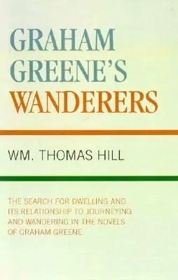 Graham Greene vándorai: A lakáskeresés és annak viszonya az utazáshoz és a vándorláshoz Graham Greene regényeiben - Graham Greene's Wanderers: The Search for Dwelling and its Relationship to Journeying and Wandering in the Novels of Graham Greene