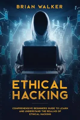 Etikus hackelés: Átfogó kezdő útmutató az etikus hackelés birodalmának megismeréséhez és megértéséhez - Ethical Hacking: Comprehensive Beginner's Guide to Learn and Understand the Realms of Ethical Hacking