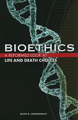 Bioetika: Az életre és a halálra vonatkozó döntések református szemlélete - Bioethics: A Reformed Look at Life and Death Choices