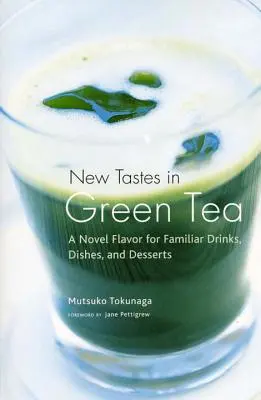 Új ízek a zöld teában: Új ízek az ismerős italokhoz, ételekhez és desszertekhez - New Tastes in Green Tea: A Novel Flavor for Familiar Drinks, Dishes, and Desserts