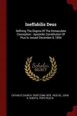 Ineffabilis Deus: A szeplőtelen fogantatás dogmájának meghatározása: IX. Pius 1854. december 8-án kiadott apostoli konstitúciója - Ineffabilis Deus: Defining the Dogma of the Immaculate Conception: Apostolic Constitution of Pius IX, Issued December 8, 1854