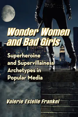 Csodanők és rosszlányok: Szuperhősnő és szupergonosz archetípusok a populáris médiában - Wonder Women and Bad Girls: Superheroine and Supervillainess Archetypes in Popular Media