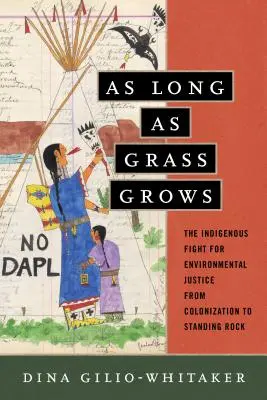 Amíg a fű nő: Az őslakosok harca a környezeti igazságosságért a gyarmatosítástól a Standing Rockig. - As Long as Grass Grows: The Indigenous Fight for Environmental Justice, from Colonization to Standing Rock