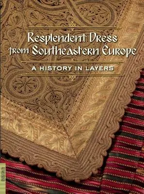 Ragyogó ruha Délkelet-Európából: A History in Layers - Resplendent Dress from Southeastern Europe: A History in Layers