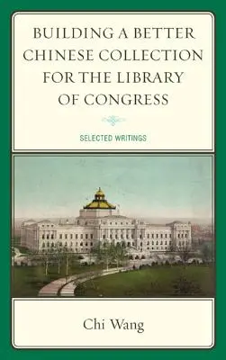 Jobb kínai gyűjtemény létrehozása a Kongresszusi Könyvtár számára: Válogatott írások - Building a Better Chinese Collection for the Library of Congress: Selected Writings