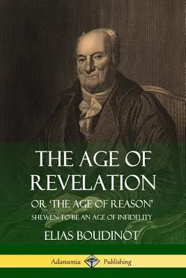 A kinyilatkoztatás kora: Avagy az értelem kora, mely a hitetlenség korának mutatkozik - The Age of Revelation: Or 'The Age of Reason', Shewen To Be an Age of Infidelity