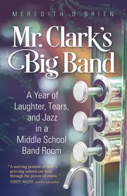 Mr. Clark Big Bandje: Egy év nevetés, könnyek és dzsessz egy középiskolai zenekari teremben - Mr. Clark's Big Band: A Year of Laughter, Tears, and Jazz in a Middle School Band Room