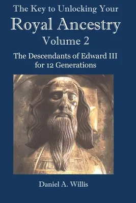 The Key to Unlocking Your Royal Ancestry Vol. 2: The Descendants of Edward III for 12 Generations (A királyi származás feloldásának kulcsa) - The Key to Unlocking Your Royal Ancestry Vol. 2: The Descendants of Edward III for 12 Generations