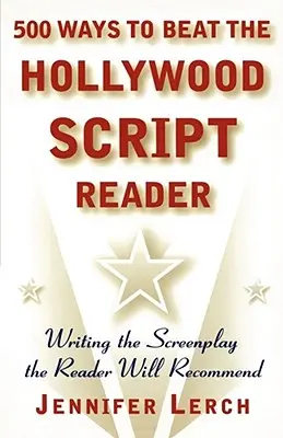 500 módja annak, hogy legyőzzük a hollywoodi forgatókönyv-olvasót: A forgatókönyv megírása, amit az olvasó ajánlani fog - 500 Ways to Beat the Hollywood Script Reader: Writing the Screenplay the Reader Will Recommend
