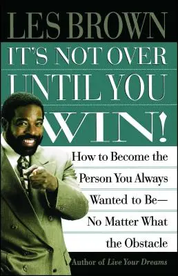 Addig nincs vége, amíg nem győzöl: Hogyan válj azzá a személyiséggé, aki mindig is lenni akartál, bármilyen akadályba is ütközzél - It's Not Over Until You Win: How to Become the Person You Always Wanted to Be No Matter What the Obstacle