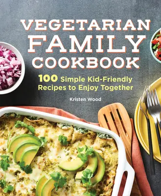 A vegetáriánus családi szakácskönyv: 100 egyszerű, gyerekbarát recept a közös étkezéshez - The Vegetarian Family Cookbook: 100 Simple Kid-Friendly Recipes to Enjoy Together