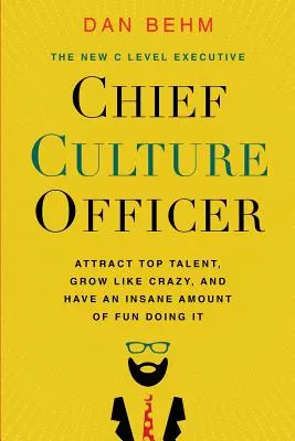 A kultúra vezetője: Csúcstehetségeket vonzani, őrült módon növekedni, és őrülten jól szórakozni közben - Chief Culture Officer: Attract Top Talent, Grow Like Crazy, and Have an Insane Amount of Fun Doing It