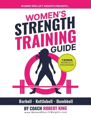 Női erőnléti edzési útmutató: Súlyzó, Kettlebell és súlyzós edzés nőknek - Women's Strength Training Guide: Barbell, Kettlebell & Dumbbell Training For Women