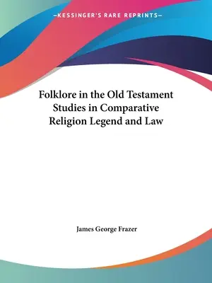 Folklore in the Old Testament Studies in Comparative Religion Legend and Law (Összehasonlító vallás- és jogtudományi tanulmányok) - Folklore in the Old Testament Studies in Comparative Religion Legend and Law