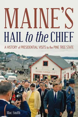 Maine-i Üdvözlet a főnöknek! Az elnöki látogatások története a fenyőfaállamban - Maine's Hail to the Chief: A History of Presidential Visits to the Pine Tree State